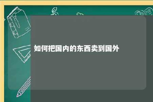 如何把国内的东西卖到国外 如何把国内的东西卖到国外代卖